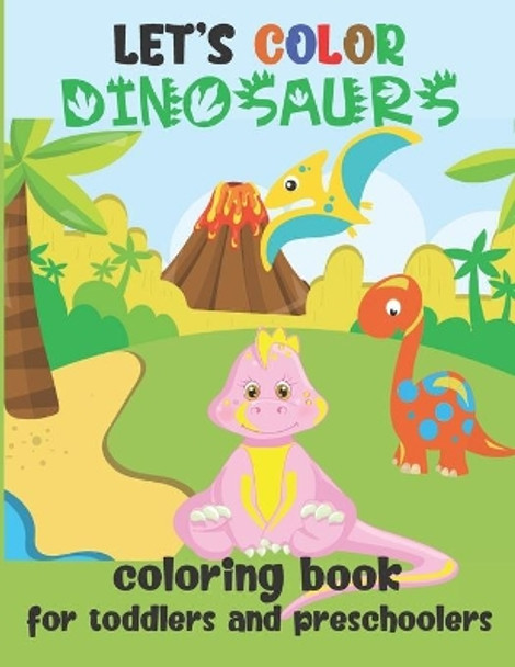 Let's Color Dinosaurs - Coloring Book for Toddlers and Preschoolers: Simple Dino Coloring Book for Kids 2-4 by Loulou Joy 9798639393303