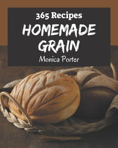 365 Homemade Grain Recipes: The Best Grain Cookbook on Earth by Monica Porter 9798576263455