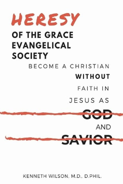 Heresy of the Grace Evangelical Society: Become a Christian without Faith in Jesus as God and Savior by Ken Wilson 9798585963391