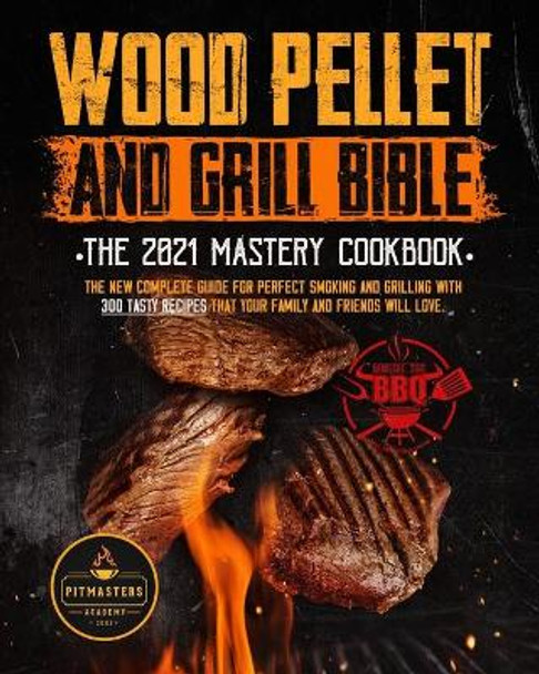 Wood Pellet Smoker and Grill Bible: THE 2021 MASTERY COOKBOOK: The New Complete Guide for Perfect Smoking and Grilling With 300 Tasty Recipes That Your Family and Friends Will Love by Pitmasters Academy 9798598646397