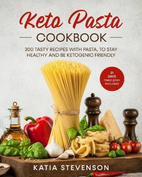 keto pasta cookbook: 300 tasty recipes with pasta, to stay healthy and be ketogenic friendly. 21 days meal plan included. by Katia Stevenson 9798612263296