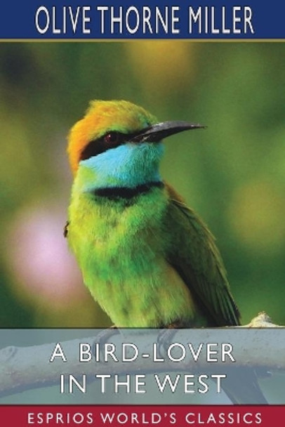 A Bird-Lover in the West (Esprios Classics) by Olive Thorne Miller 9781006962615