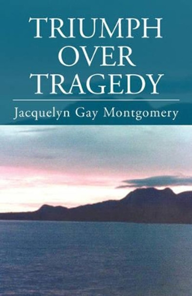 Triumph Over Tragedy by Jacquelyn Gay Montgomery 9781401079307