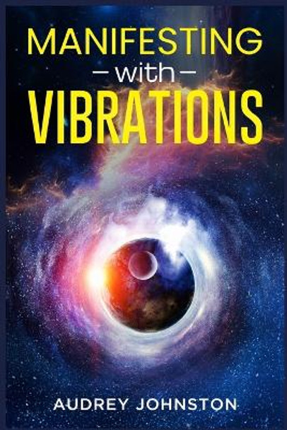 Manifesting with Vibrations: Find Out How to Raise Your Vibrations, Achieve Your Goals, Become More Self-Aware, Attract More Wealth, and Become More in Touch With the Universe in Only 30 days (2022) by Audrey Johnston 9783986539672