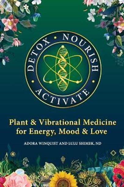 Detox Nourish Activate: Plant & Vibrational Medicine for Energy, Mood, and Love by Lulu Hetzer Shimek