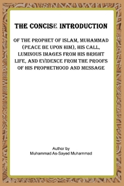 The Concise Introduction of the Prophet of Islam, Muhammad (Peace Be Upon Him), by Muhammad Al-Sayed Muhammad 9786208670764