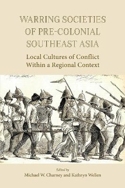 Warring Societies of Pre-Colonial Southeast Asia: Local Cultures of Conflict Within a Regional Context: 2017 by Michael W. Charney 9788776942298