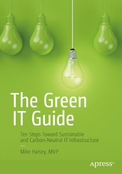 The Green IT Guide: Ten Steps Toward Sustainable and Carbon-Neutral IT Infrastructure by Mike Halsey 9781484280560