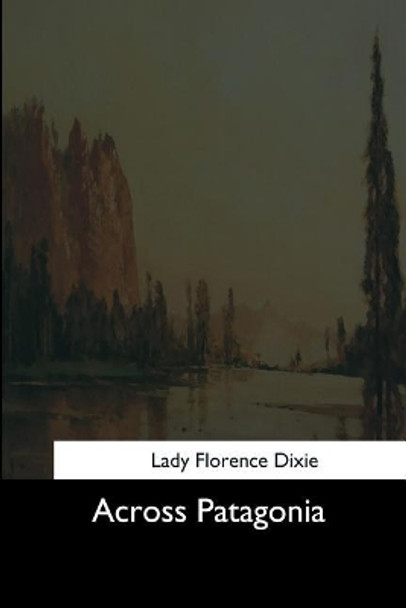 Across Patagonia by Lady Florence Dixie 9781544286884