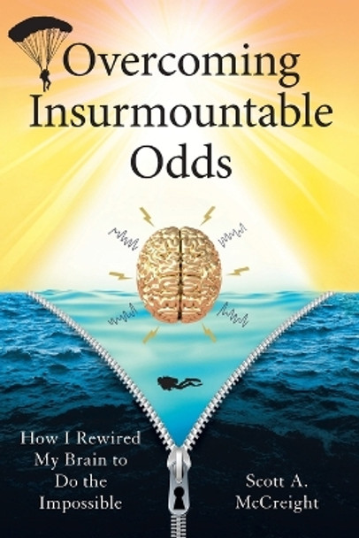 Overcoming Insurmountable Odds: How I Rewired My Brain to Do the Impossible by Scott A McCreight 9781544535500