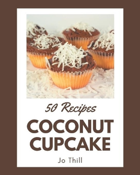 50 Coconut Cupcake Recipes: The Coconut Cupcake Cookbook for All Things Sweet and Wonderful! by Jo Thill 9798574191682