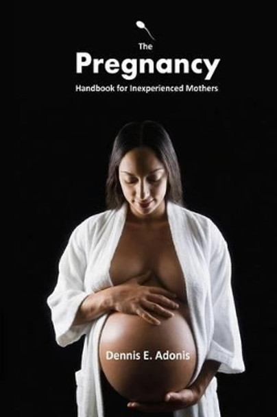 The Pregnancy Handbook for Inexperienced Mothers by Dennis E Adonis 9781494724115