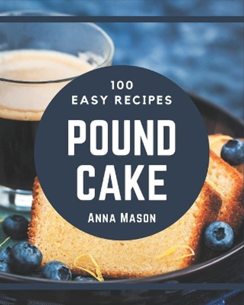 100 Easy Pound Cake Recipes: Easy Pound Cake Cookbook - All The Best Recipes You Need are Here! by Anna Mason 9798570772786