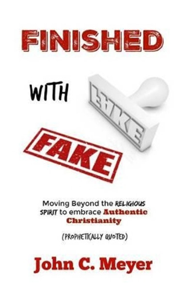 Finished with Fake: Moving beyond the religious spirit to embrace authentic christianity by John C Meyer 9781539658702