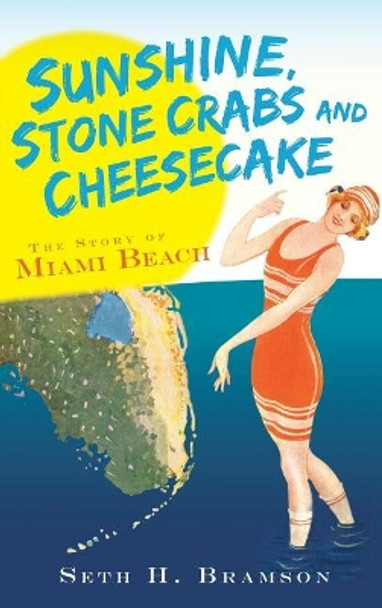 Sunshine, Stone Crabs and Cheesecake: The Story of Miami Beach by Seth H Bramson 9781540220424