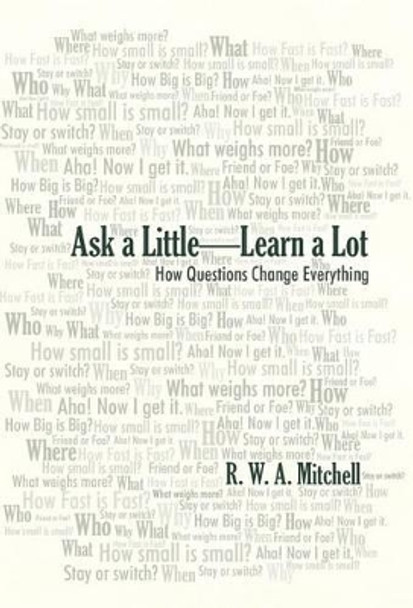 Ask a Little-Learn a Lot: How Questions Change Everything by R W a Mitchell 9781475933796