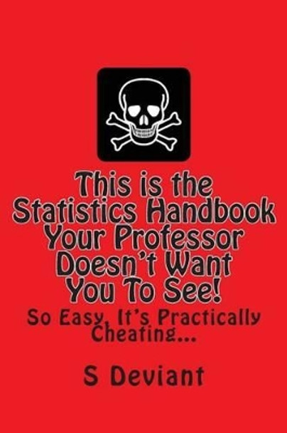 This is the Statistics Handbook Your Professor Doesn't Want You To See!: So Easy, It's Practically Cheating... by S Deviant 9781496163400