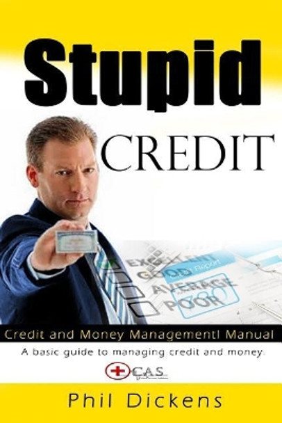 Stupid Credit: Credit and Money Management Manual by Phil Dickens 9781530456871