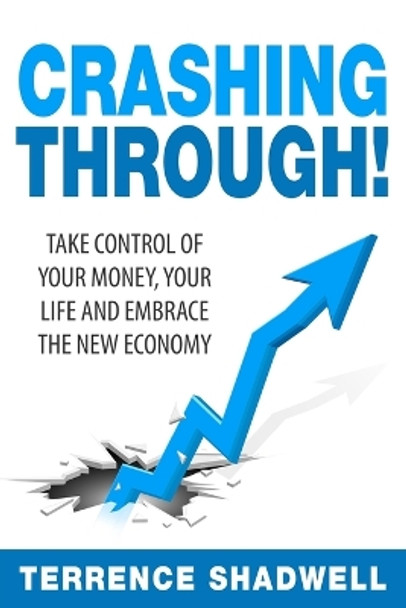 Crashing Through!: Take control of your money, your life and embrace the New Economy by Terrence Shadwell 9781518888762