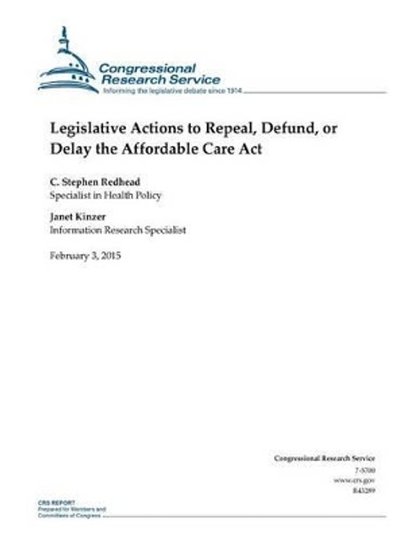 Legislative Actions to Repeal, Defund, or Delay the Affordable Care Act by Congressional Research Service 9781508432869