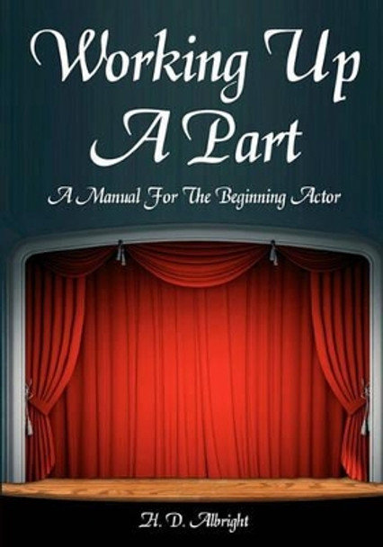 Working Up A Part: A Manual For The Beginning Actor by H D Albright 9781438260716