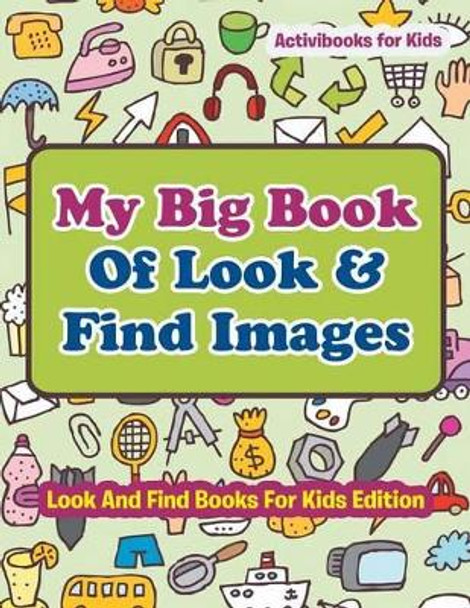 My Big Book Of Look & Find Images - Look And Find Books For Kids Edition by Activibooks For Kids 9781683210450