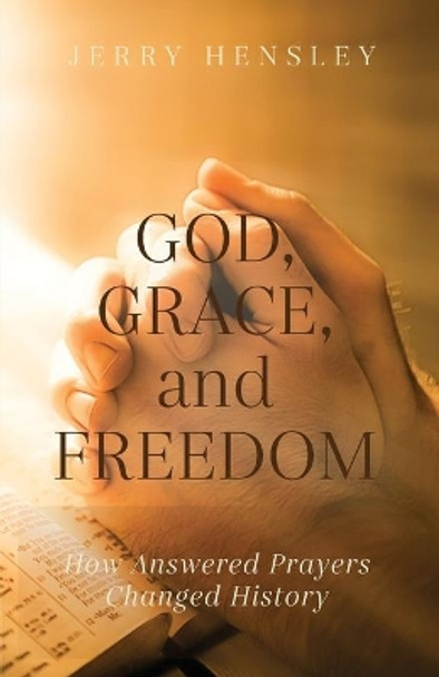 God, Grace, and Freedom: How Answered Prayers Changed History by Jerry Hensley 9781637691700