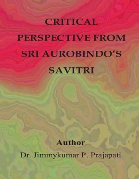 Critical Perspective from Sri Aurobindo's Savitri by Jimmy Prajapati 9781508949879