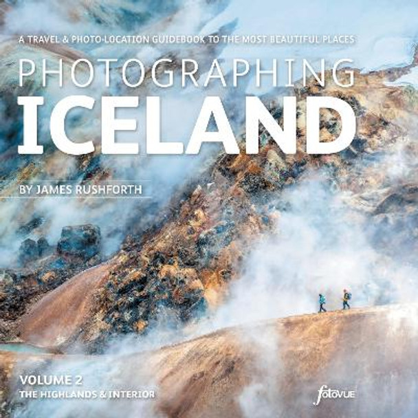 Photographing Iceland Volume 2 - The Highlands and the Interior: A travel & photo-location guidebook to the most beautiful places: 2: Volume 2 by James Rushworth