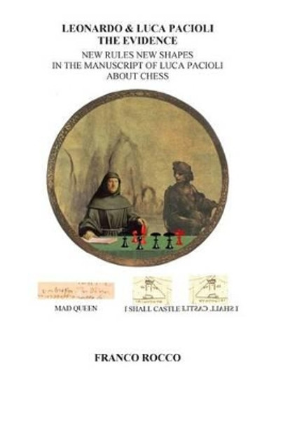 Leonardo & Luca Pacioli the Evidence: New Rules New Shapes in the Manuscript of Luca Pacioli about chess by Franco Rocco 9781492772415