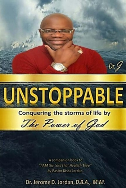 Unstoppable: Conquering the Storms of Life by the Power of God by Jerome D Jordan 9781544992105