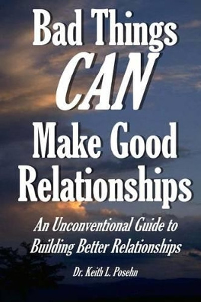 Bad Things CAN Make Good Relationships: An Unconventional Guide to Building Better Relationships by Keith Layton Posehn 9781523729401