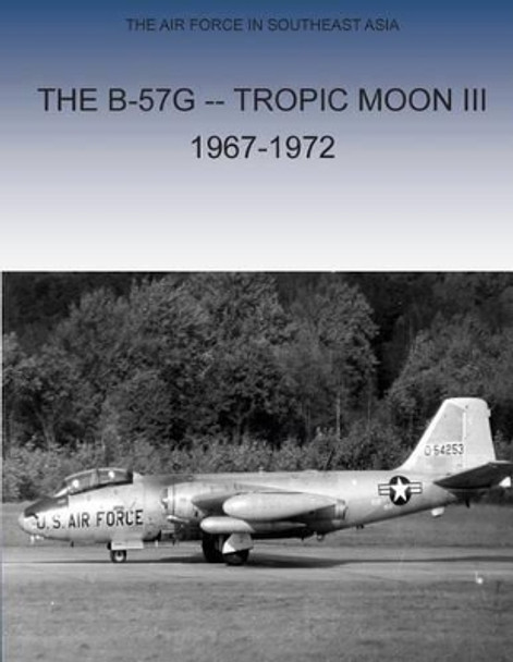 The B-57G Tropic Moon III, 1967-1972 by Office of Air Force History and U S Air 9781508982180