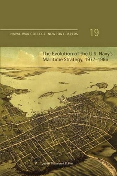 The Evolution of the U.S. Navy's Maritime Strategy, 1977-1986: Naval War College Newport Papers 19 by Naval War College Press 9781478398219