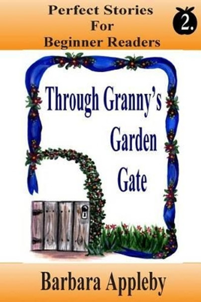 Perfect Stories for Beginning Reader's - Through Granny's Garden Gate: Through Granny's Garden Gate by Barbara Appleby 9781514145401