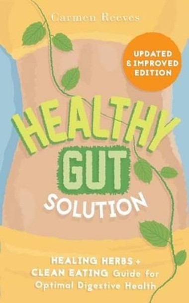 Healthy Gut Solution: Healing Herbs & Clean Eating Guide for Optimal Digestive Health by Carmen Reeves 9781517635008