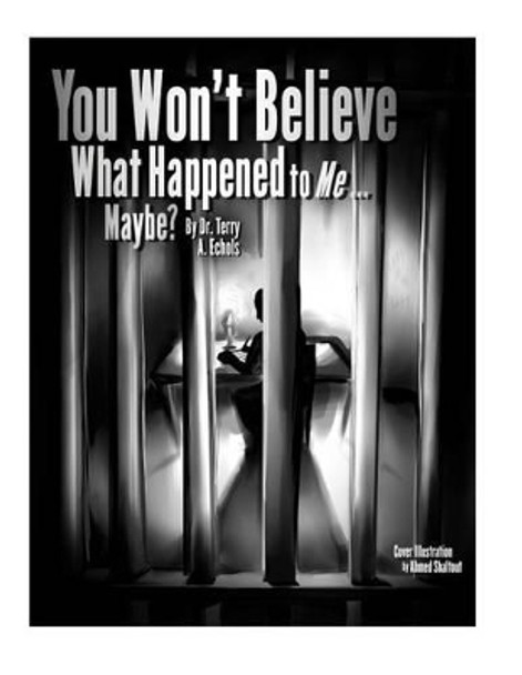 You Won't Believe What Happened to Me...Maybe? by Terry a Echols 9781503360921