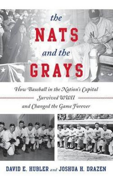 The Nats and the Grays: How Baseball in the Nation's Capital Survived WWII and Changed the Game Forever by David E. Hubler 9781442245747