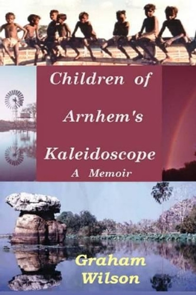 Children of Arnhem's Kadeidoscope by Dr Graham Wilson 9781500157852
