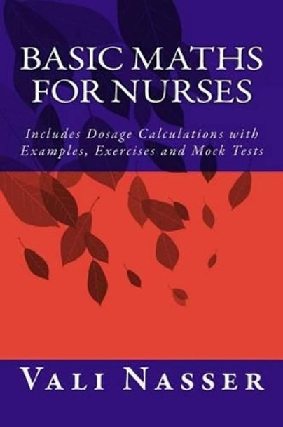 Basic Maths for Nurses: Includes Dosage Calculations with Examples, Exercises and Mock Tests by Vali Nasser 9781517357672