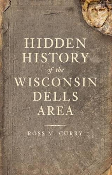 Hidden History of the Wisconsin Dells Area by Ross M. Curry 9781609490317