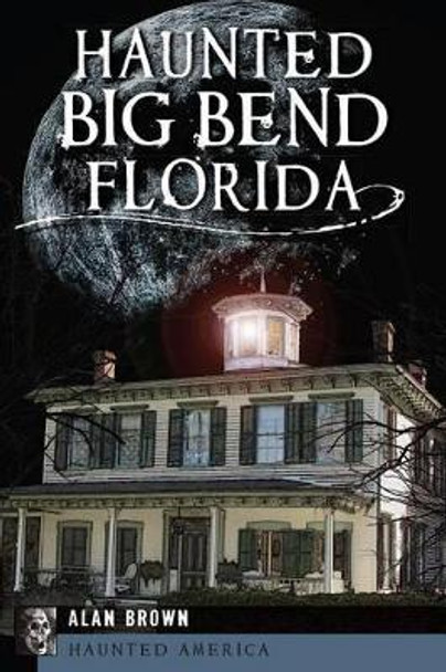 Haunted Big Bend, Florida by Alan Brown 9781609497620
