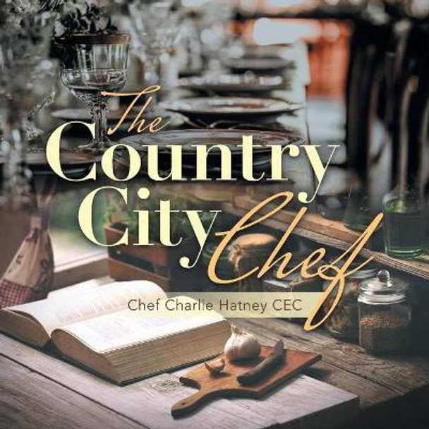 The Country City Chef by Chef Charlie Hatney Cec 9781663218247