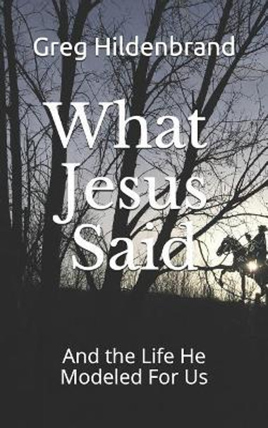 What Jesus Said: And the Life He Modeled for Us by Greg Hildenbrand 9781728842929