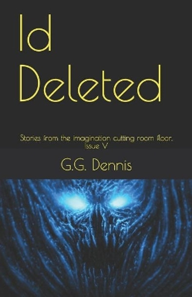 Id Deleted: Stories from the imagination cutting room floor, Issue V by G G Dennis 9798664449235