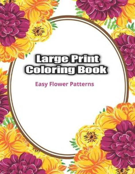 Large Print Coloring Book Easy Flower Patterns: An Adult Coloring Book with Bouquets, Wreaths, Swirls, Patterns, Decorations, Inspirational Designs, and Much More! by Flower Coloring Book 9798664974256