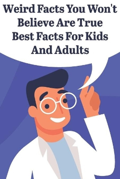 Weird Facts You Wont Believe Are True Best Facts For Kids And Adults: General Facts Book by Mitchel Burnley 9798577143244