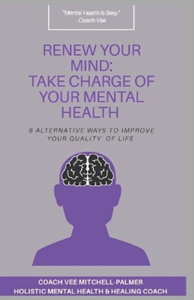 Renew Your Mind: TAKE CHARGE OF YOUR MENTAL HEALTH: 8 Alternative Ways to Improve Your Quality of Life by Coach Vee Mitchell - Palmer 9798600868090