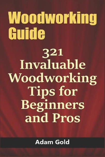 Woodworking Guide: 321 Invaluable Woodworking Tips for Beginners and Pros by Adam Gold 9798611540855