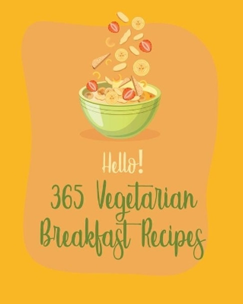 Hello! 365 Vegetarian Breakfast Recipes: Best Vegetarian Breakfast Cookbook Ever For Beginners [Book 1] by MS Healthy 9798621395872